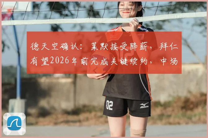 德天空确认：莱默接受降薪，拜仁有望2026年前完成关键续约，中场未来明朗