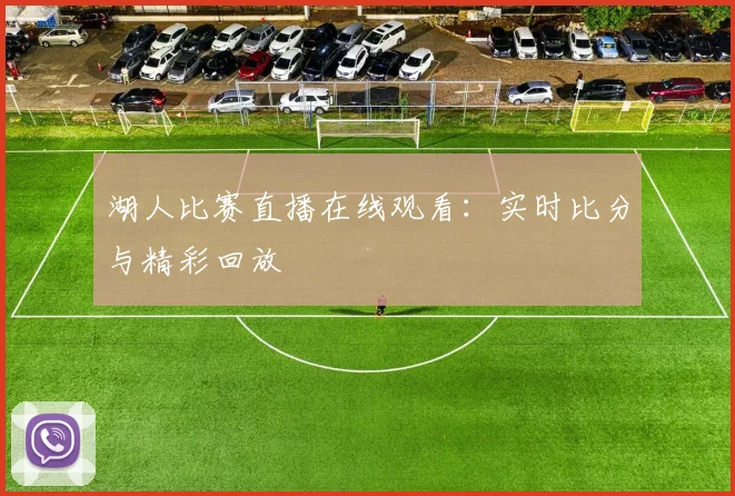 湖人比赛直播在线观看：实时比分与精彩回放