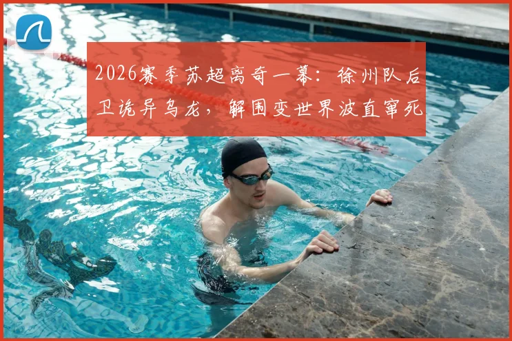 2026赛季苏超离奇一幕：徐州队后卫诡异乌龙，解围变世界波直窜死角，本轮积分榜因此改写？