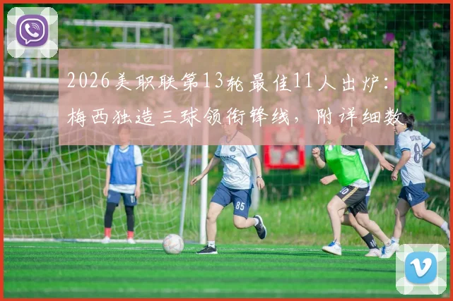 2026美职联第13轮最佳11人出炉：梅西独造三球领衔锋线，附详细数据与比赛亮点解读