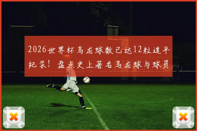 2026世界杯乌龙球数已达12粒追平纪录!盘点史上著名乌龙球与球员心理影响