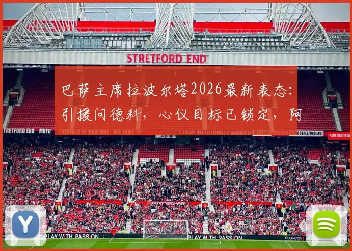 巴萨主席拉波尔塔2026最新表态：引援问德科，心仪目标已锁定，阿尔瓦雷斯转会另有说法