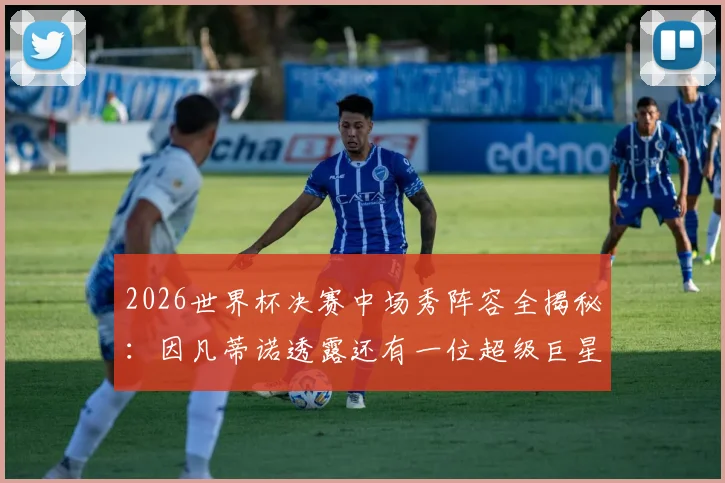 2026世界杯决赛中场秀阵容全揭秘:因凡蒂诺透露还有一位超级巨星,表演嘉宾名单前瞻