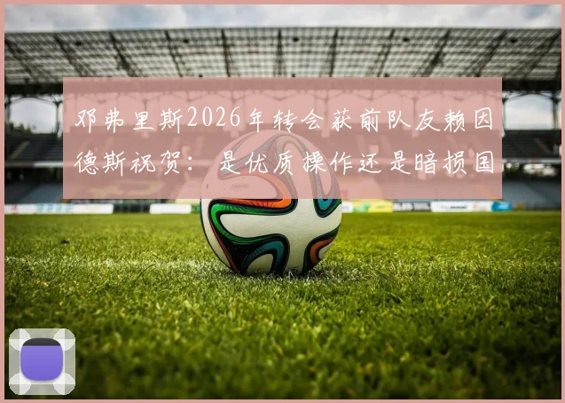 邓弗里斯2026年转会获前队友赖因德斯祝贺：是优质操作还是暗损国米？新东家前景深度剖析