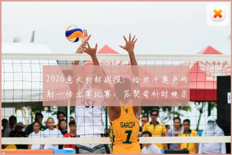 2026意大利杯战报:恰尔汗奥卢两射一传主宰比赛,苏契奇补时绝杀,国际米兰3-2惊险逆转科莫晋级