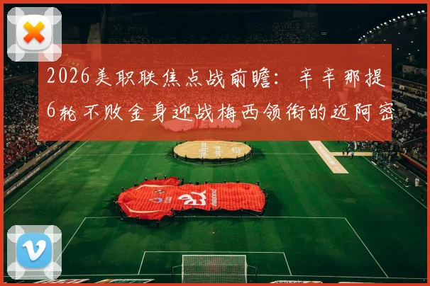 2026美职联焦点战前瞻：辛辛那提6轮不败金身迎战梅西领衔的迈阿密国际，谁能占得先机？