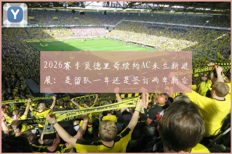 2026赛季莫德里奇续约AC米兰新进展:是留队一年还是签订两年新合同?