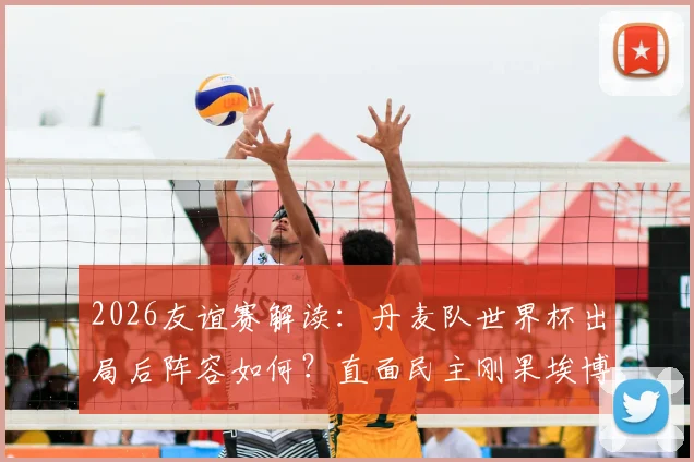 2026友谊赛解读:丹麦队世界杯出局后阵容如何?直面民主刚果埃博拉疫情影响