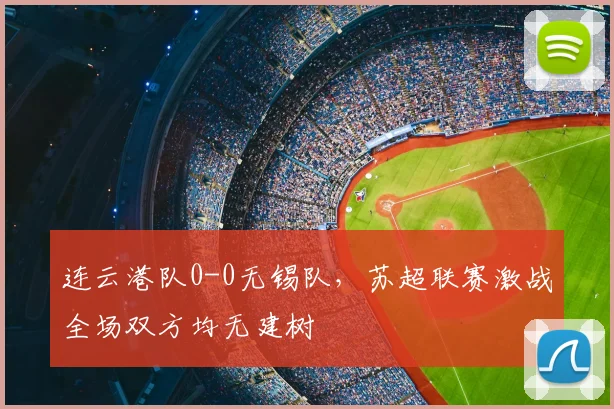 连云港队0-0无锡队,苏超联赛激战全场双方均无建树