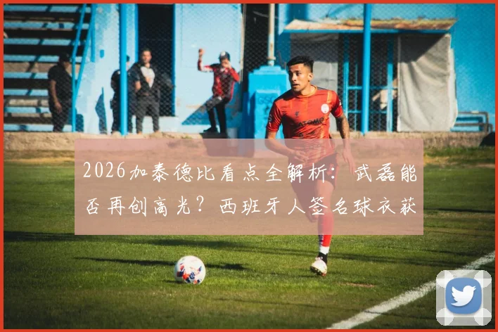 2026加泰德比看点全解析:武磊能否再创高光?西班牙人签名球衣获取指南