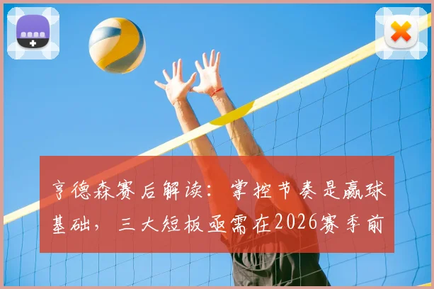 亨德森赛后解读:掌控节奏是赢球基础,三大短板亟需在2026赛季前调整到位
