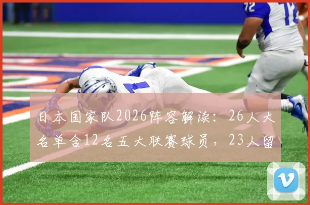 日本国家队2026阵容解读:26人大名单含12名五大联赛球员,23人留洋背景下的亚洲对手新挑战
