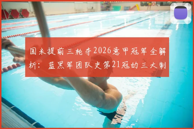 国米提前三轮夺2026意甲冠军全解析：蓝黑军团队史第21冠的三大制胜关键与赛季回顾