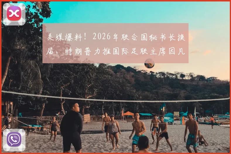 美媒爆料！2026年联合国秘书长换届，特朗普力推国际足联主席因凡蒂诺接任的内情剖析