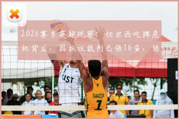 2026赛季英超观察：切尔西吃牌危机背后，因抗议裁判已领16黄，场均0.5张说明了什么？